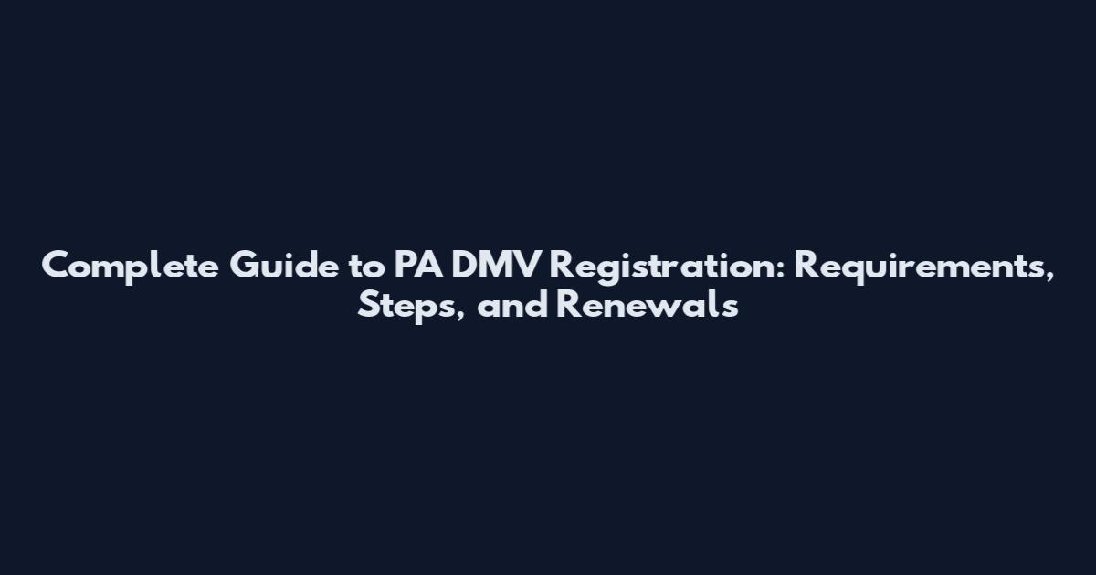 Complete Guide to PA DMV Registration: Requirements, Steps, and Renewals