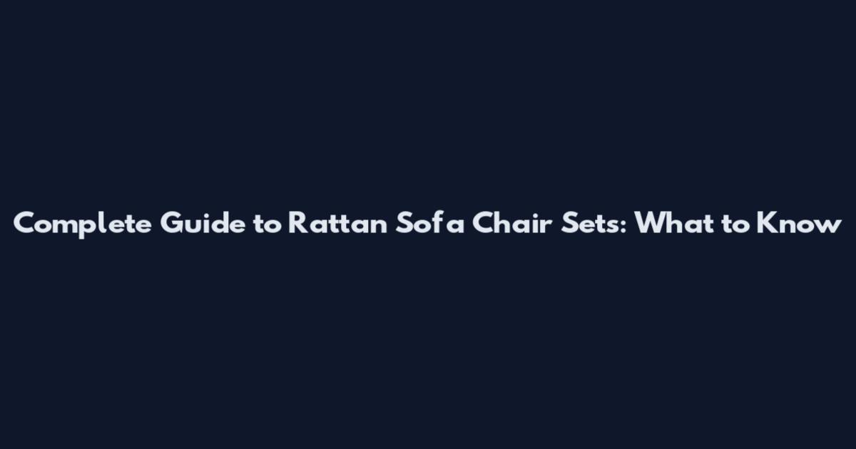 Complete Guide to Rattan Sofa Chair Sets: What to Know