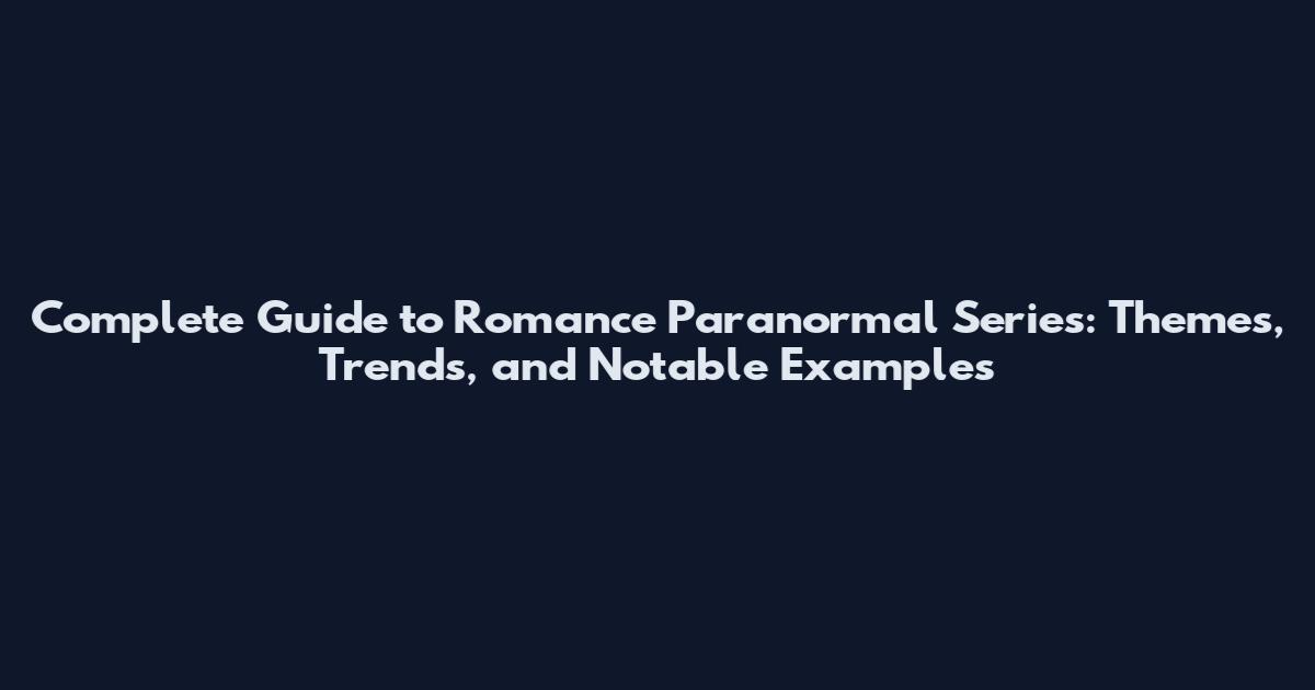 Complete Guide to Romance Paranormal Series: Themes, Trends, and Notable Examples
