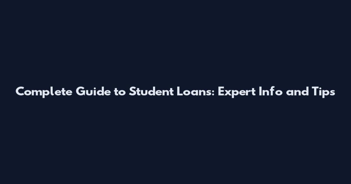 Complete Guide to Student Loans: Expert Info and Tips
