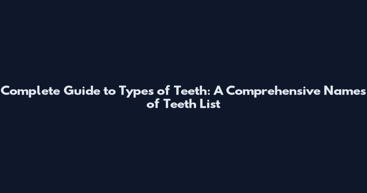 Complete Guide to Types of Teeth: A Comprehensive Names of Teeth List