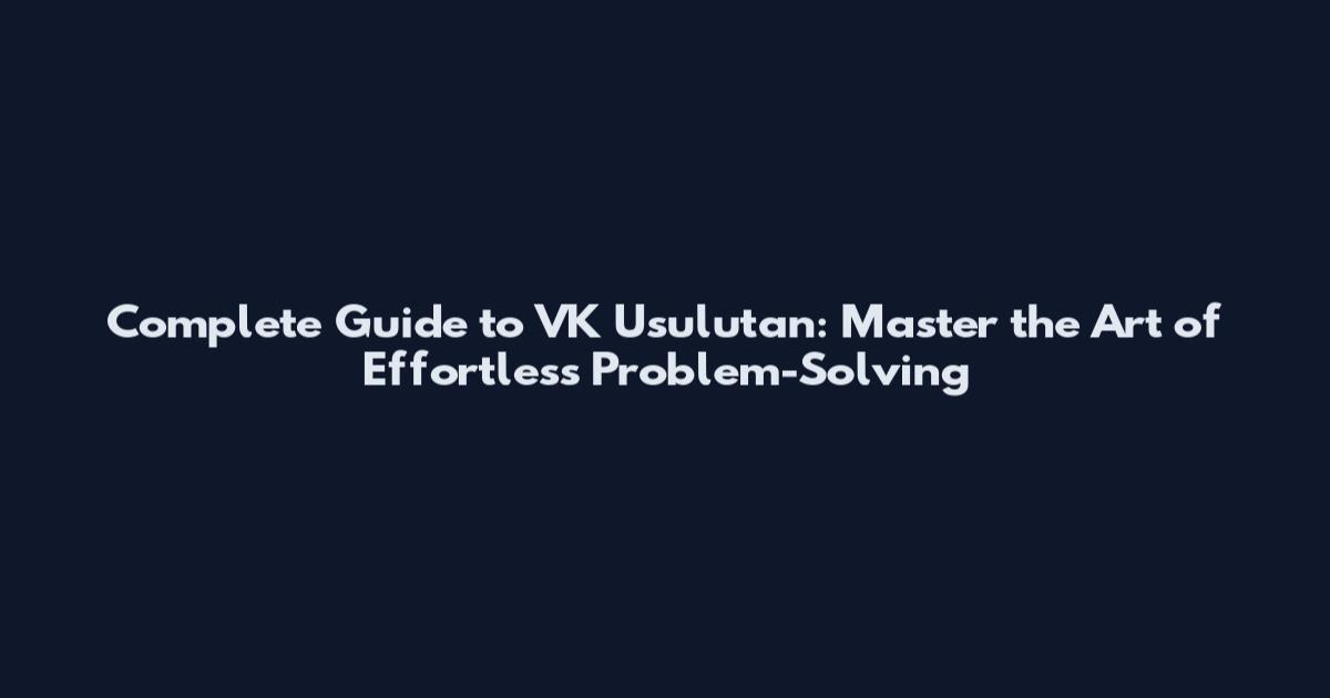 Complete Guide to VK Usulutan: Master the Art of Effortless Problem-Solving