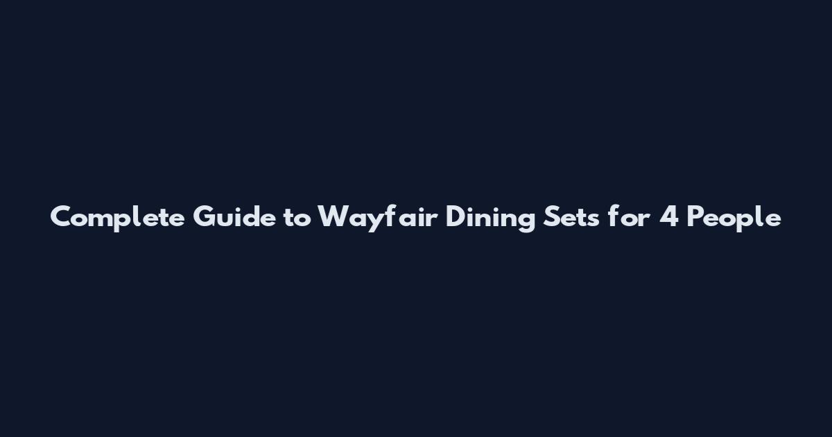 Complete Guide to Wayfair Dining Sets for 4 People