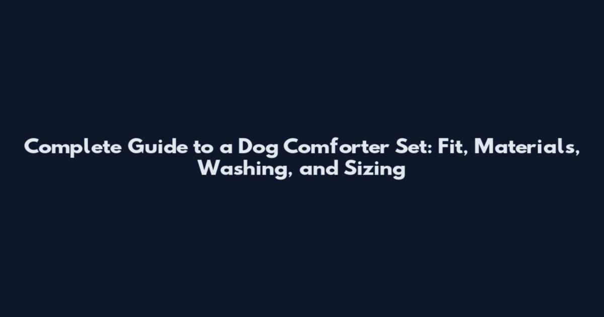 Complete Guide to a Dog Comforter Set: Fit, Materials, Washing, and Sizing