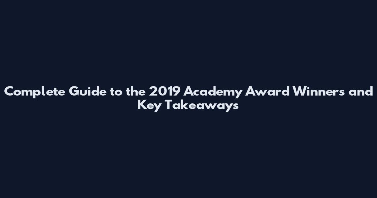 Complete Guide to the 2019 Academy Award Winners and Key Takeaways