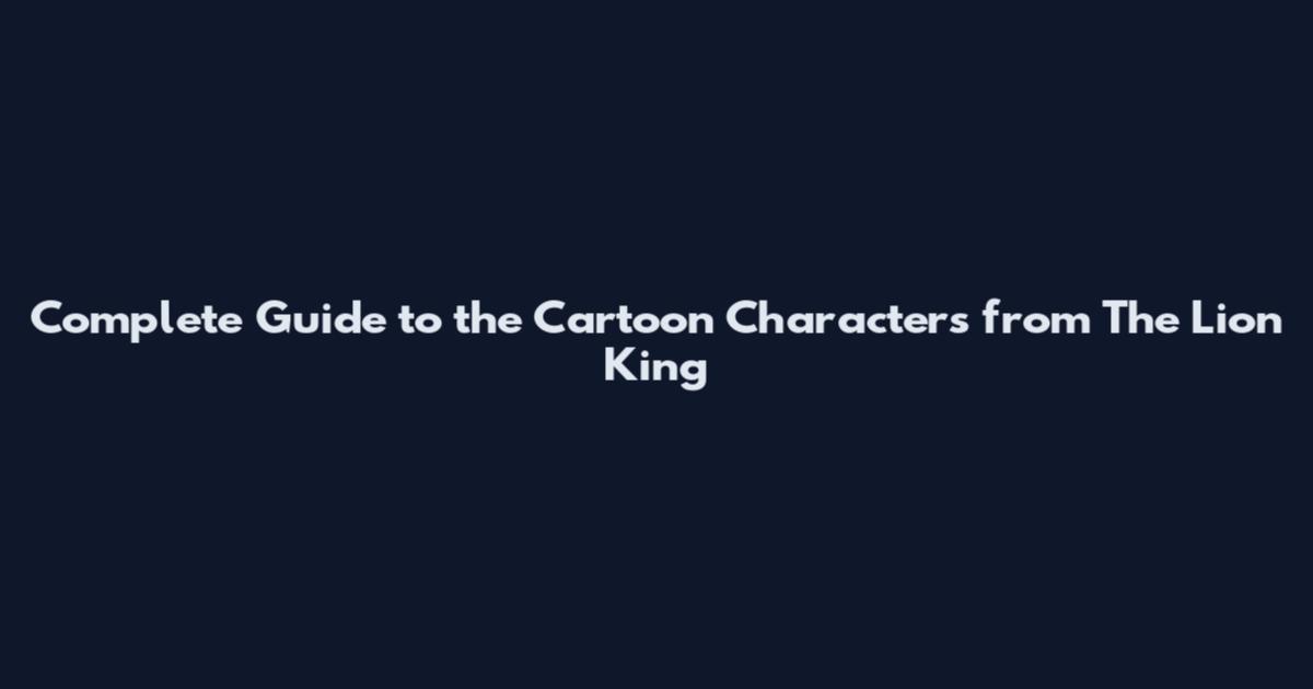 Complete Guide to the Cartoon Characters from The Lion King
