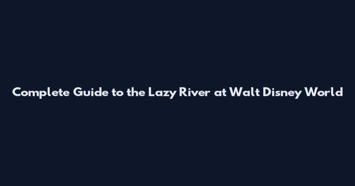 Complete Guide to the Lazy River at Walt Disney World