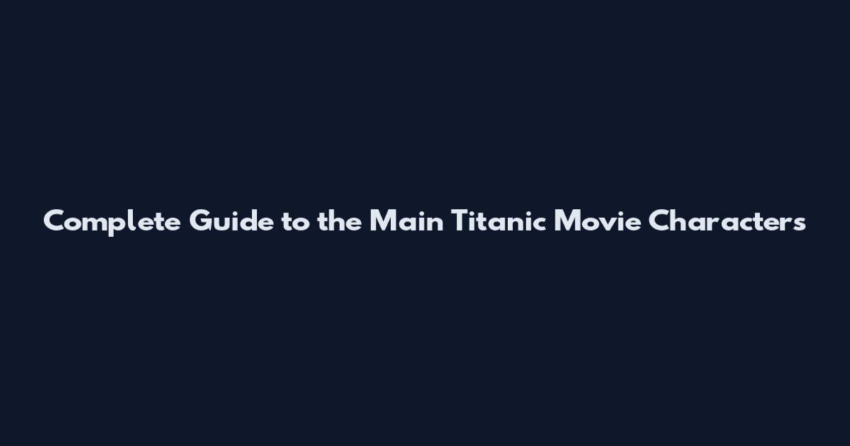 Complete Guide to the Main Titanic Movie Characters