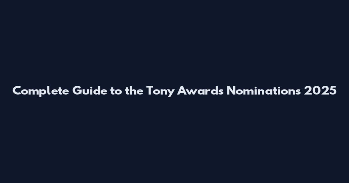 Complete Guide to the Tony Awards Nominations 2025