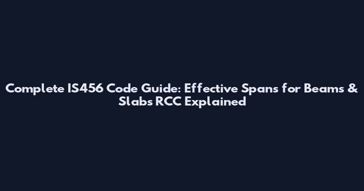 Complete IS456 Code Guide: Effective Spans for Beams & Slabs RCC Explained
