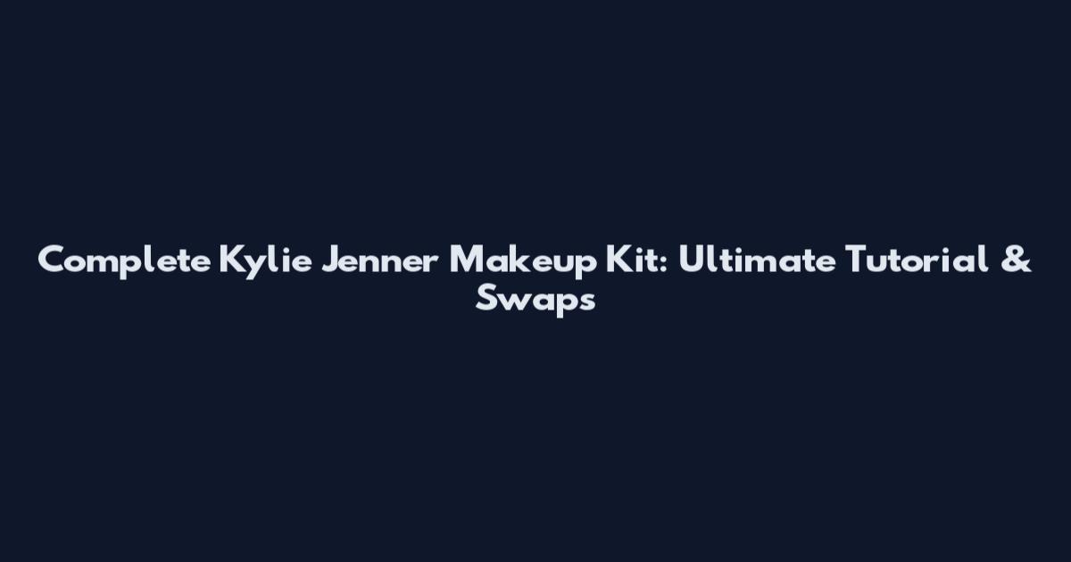 Complete Kylie Jenner Makeup Kit: Ultimate Tutorial & Swaps