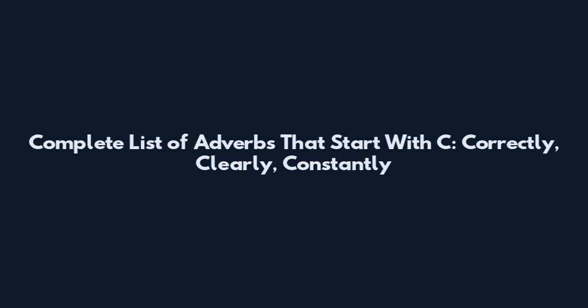 Complete List of Adverbs That Start With C: Correctly, Clearly, Constantly