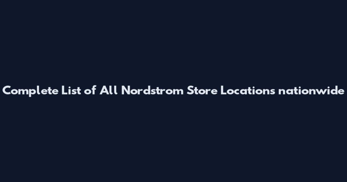 Complete List of All Nordstrom Store Locations nationwide