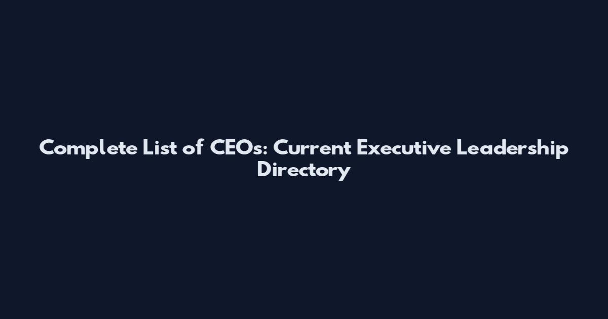 Complete List of CEOs: Current Executive Leadership Directory