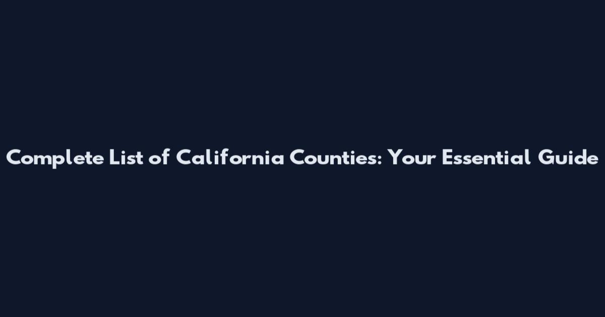 Complete List of California Counties: Your Essential Guide