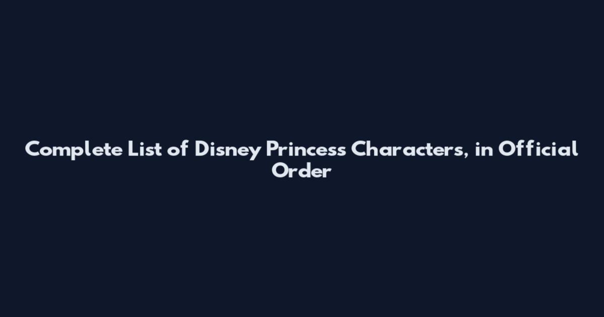 Complete List of Disney Princess Characters, in Official Order
