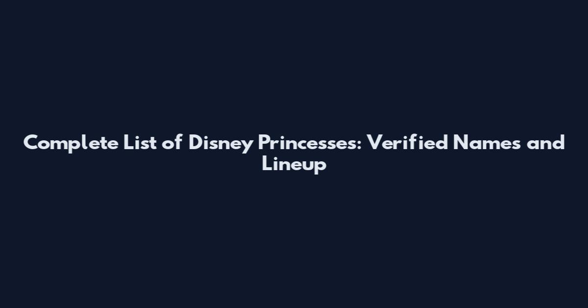 Complete List of Disney Princesses: Verified Names and Lineup