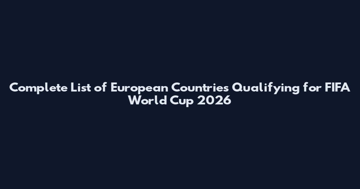 Complete List of European Countries Qualifying for FIFA World Cup 2026