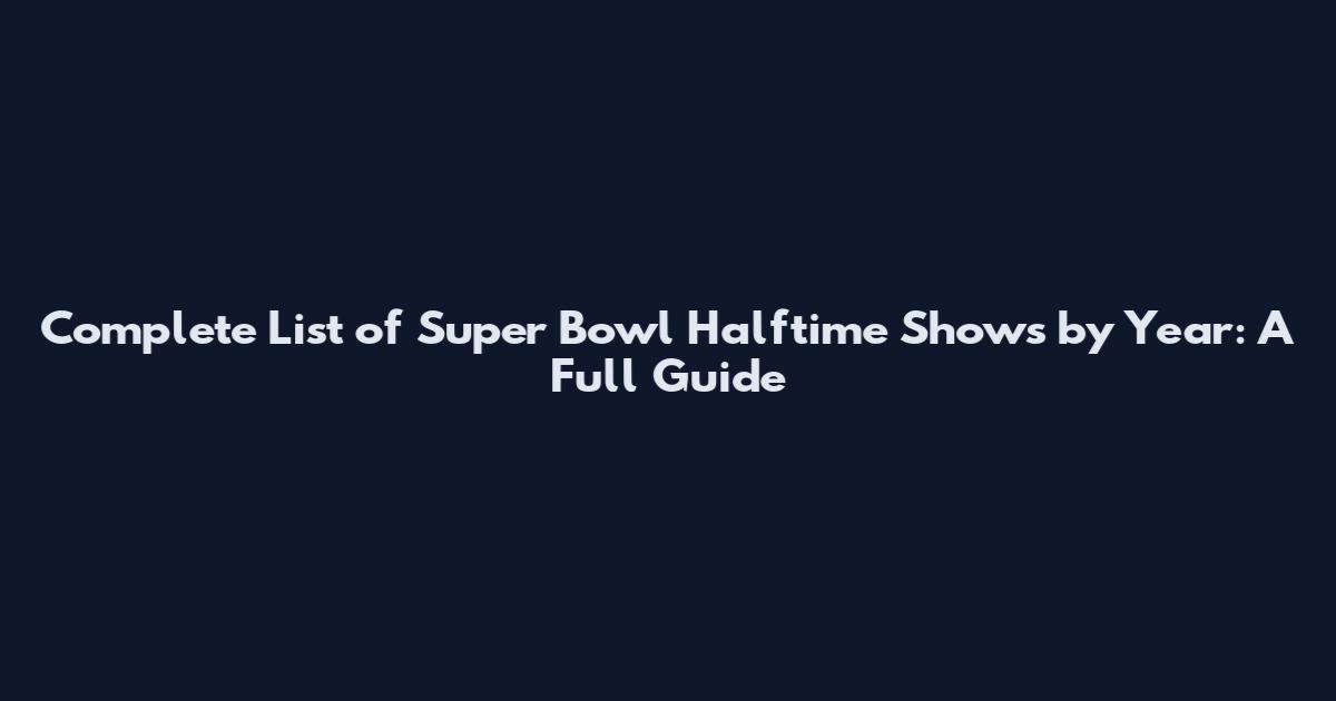 Complete List of Super Bowl Halftime Shows by Year: A Full Guide