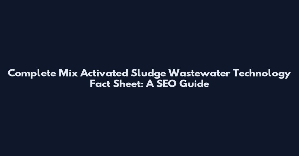 Complete Mix Activated Sludge Wastewater Technology Fact Sheet: A SEO Guide
