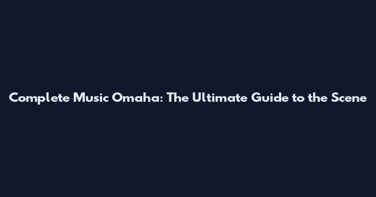 Complete Music Omaha: The Ultimate Guide to the Scene