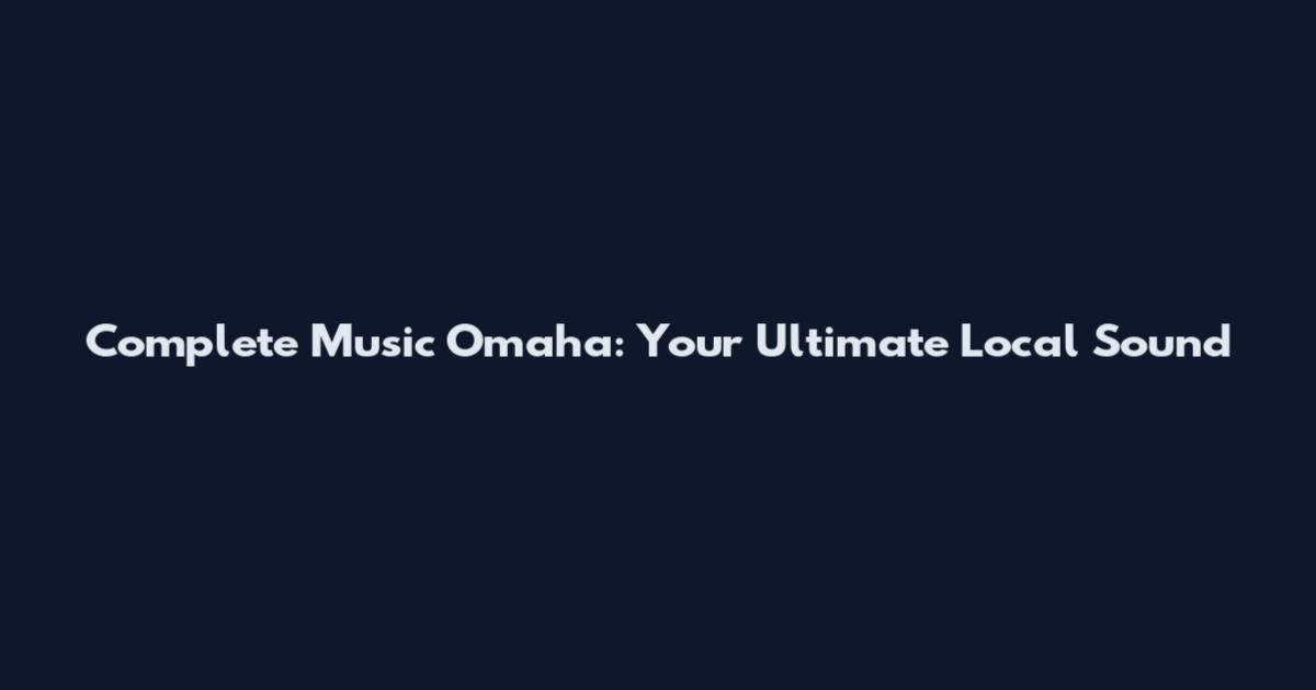Complete Music Omaha: Your Ultimate Local Sound