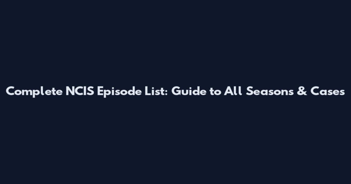Complete NCIS Episode List: Guide to All Seasons & Cases