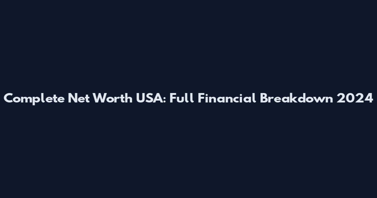 Complete Net Worth USA: Full Financial Breakdown 2024