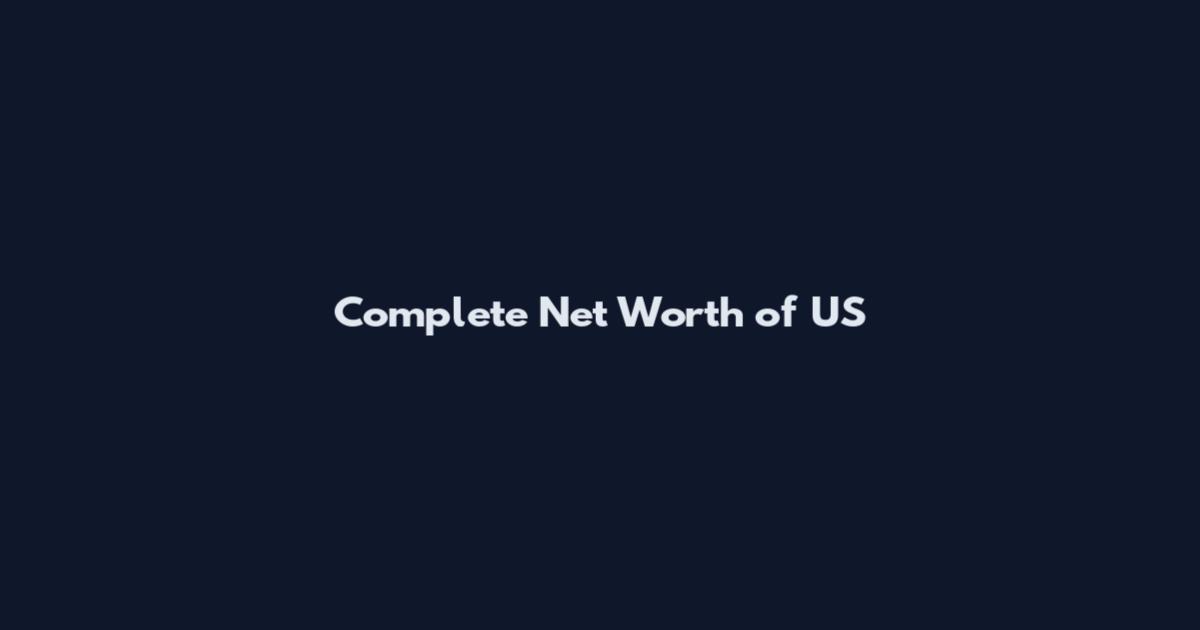 Complete Net Worth of US