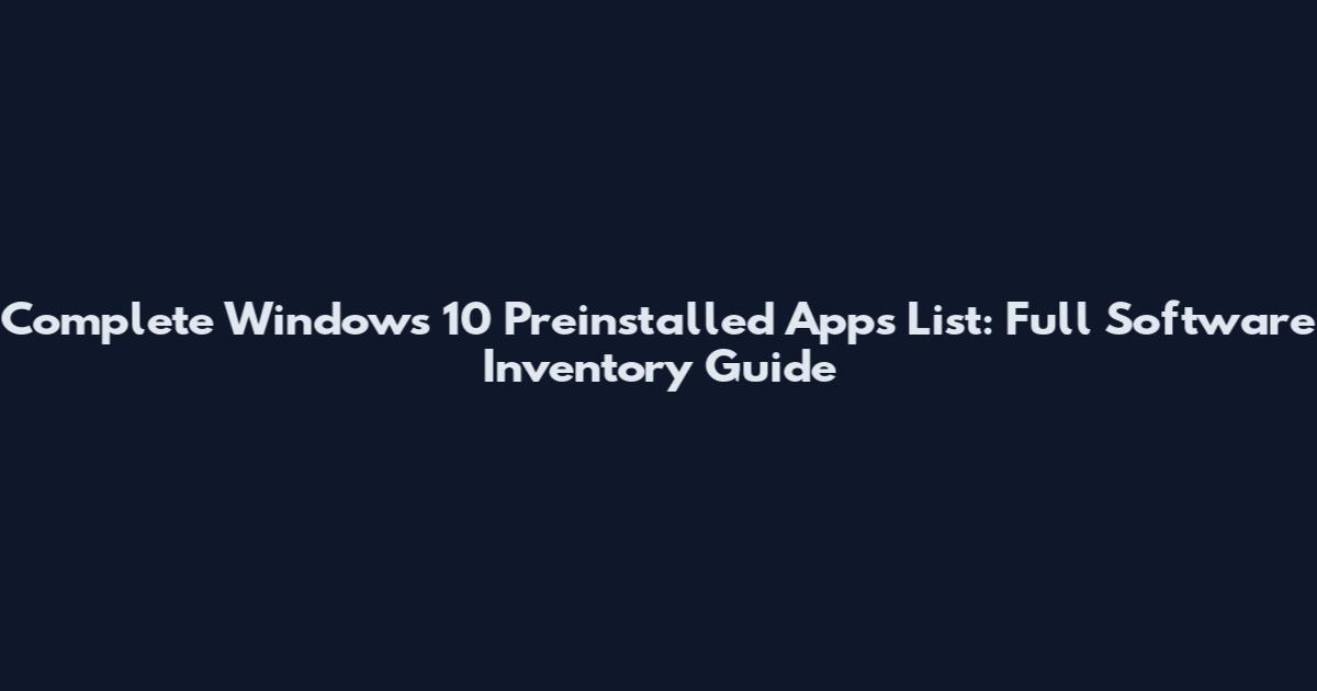 Complete Windows 10 Preinstalled Apps List: Full Software Inventory Guide