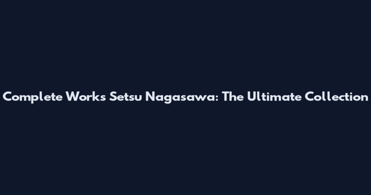 Complete Works Setsu Nagasawa: The Ultimate Collection
