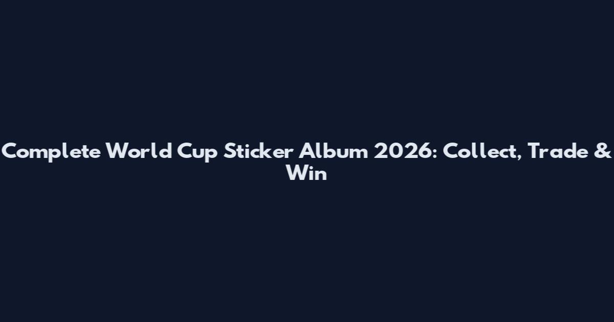 Complete World Cup Sticker Album 2026: Collect, Trade & Win