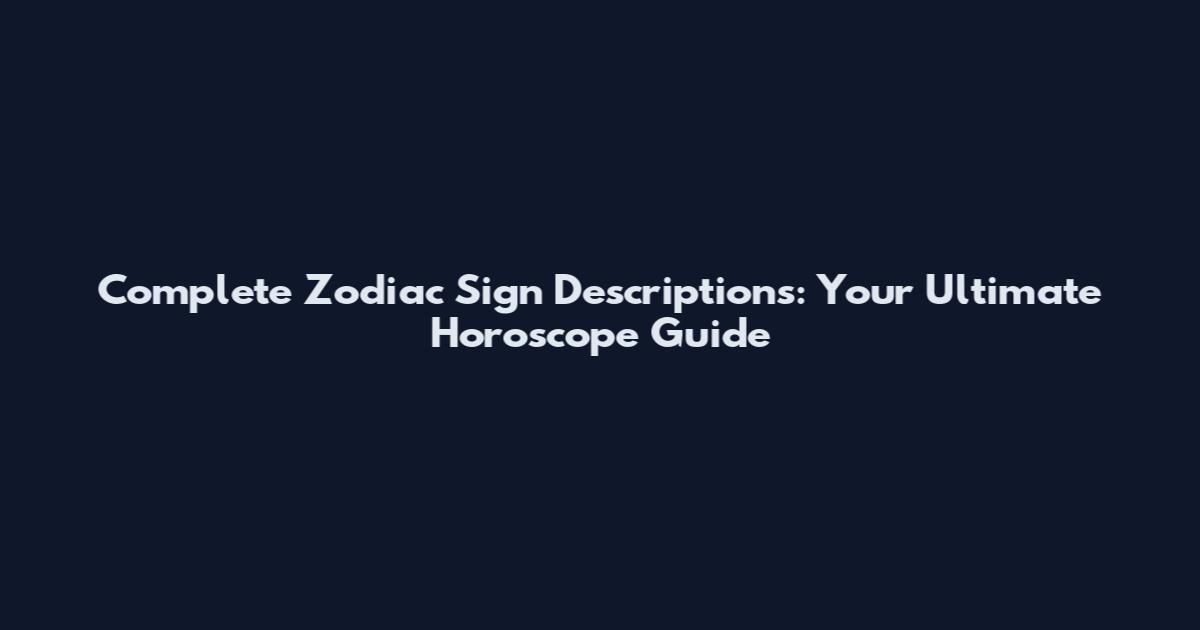 Complete Zodiac Sign Descriptions: Your Ultimate Horoscope Guide