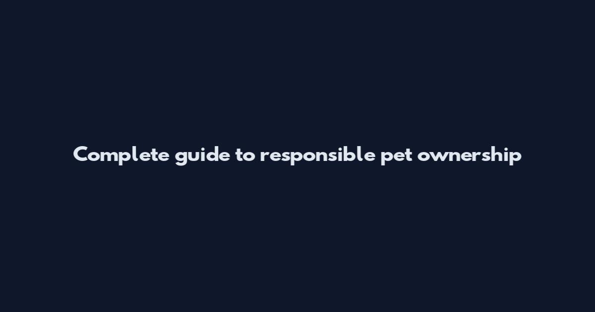 Complete guide to responsible pet ownership