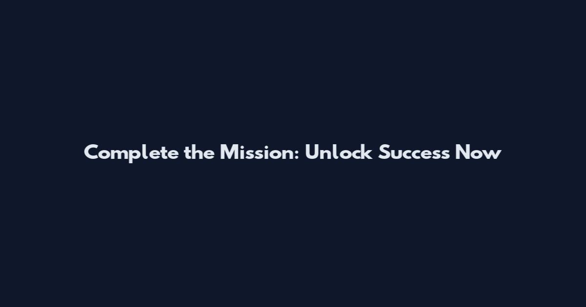 Complete the Mission: Unlock Success Now