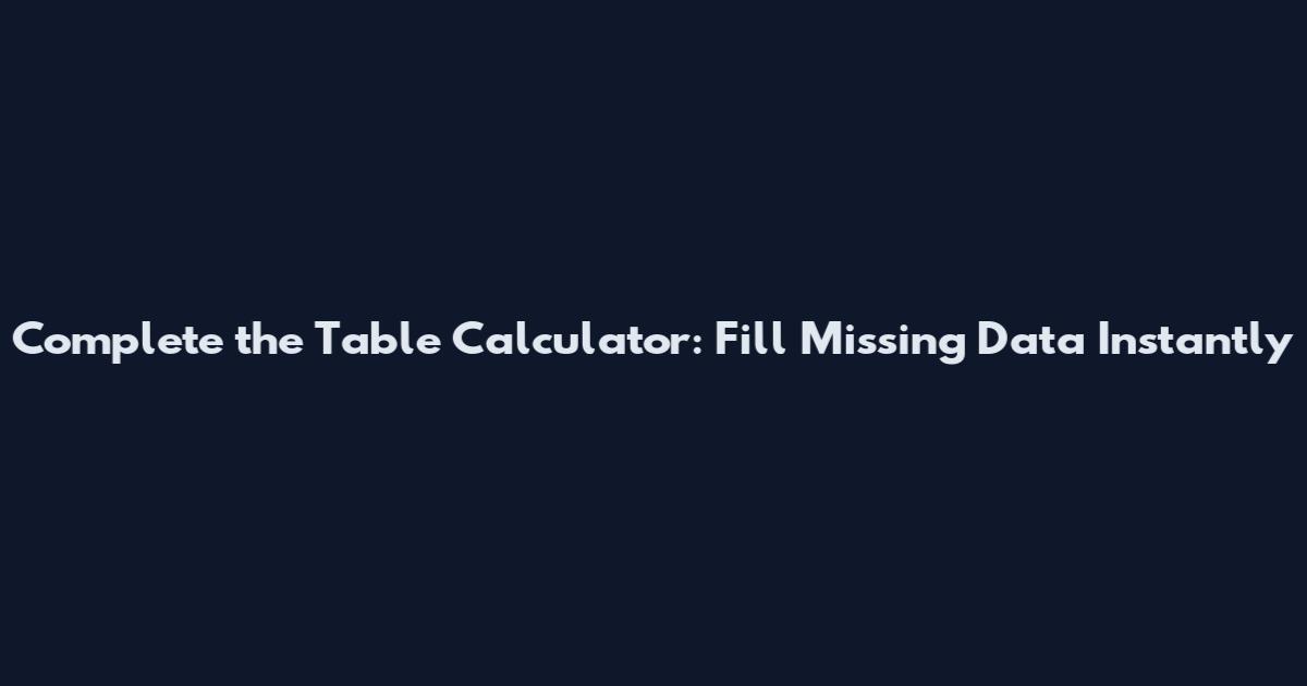 Complete the Table Calculator: Fill Missing Data Instantly