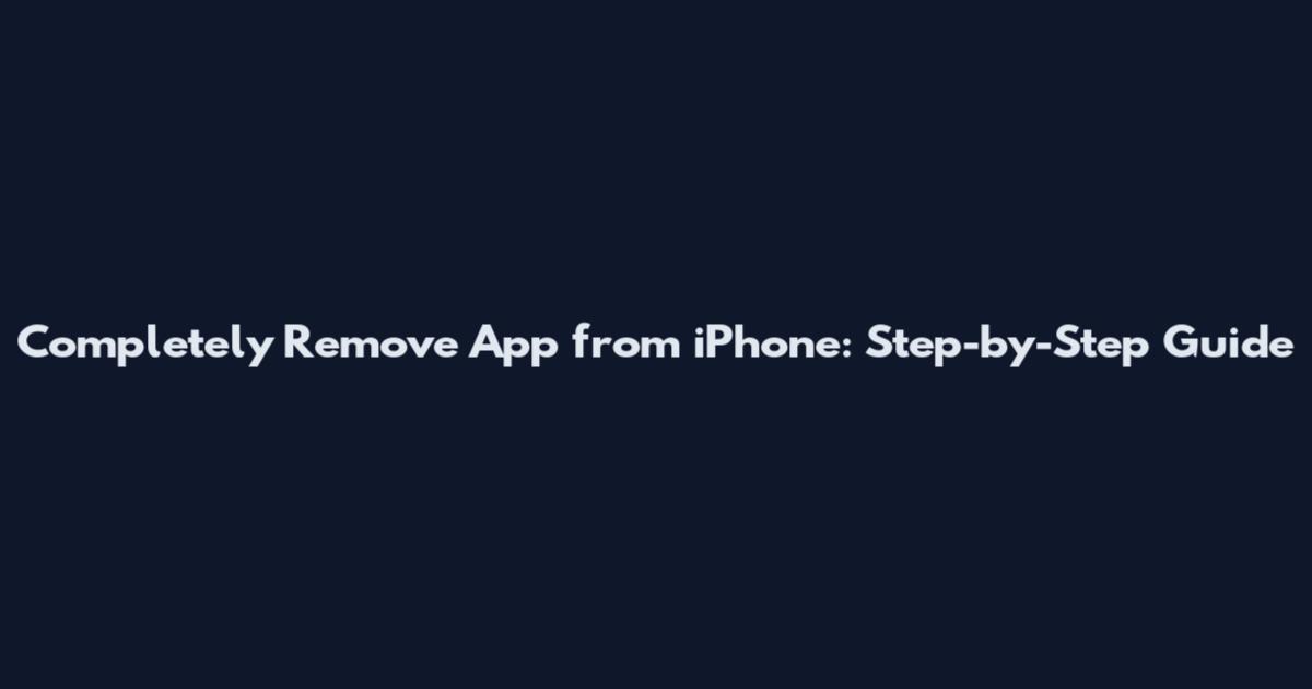 Completely Remove App from iPhone: Step-by-Step Guide