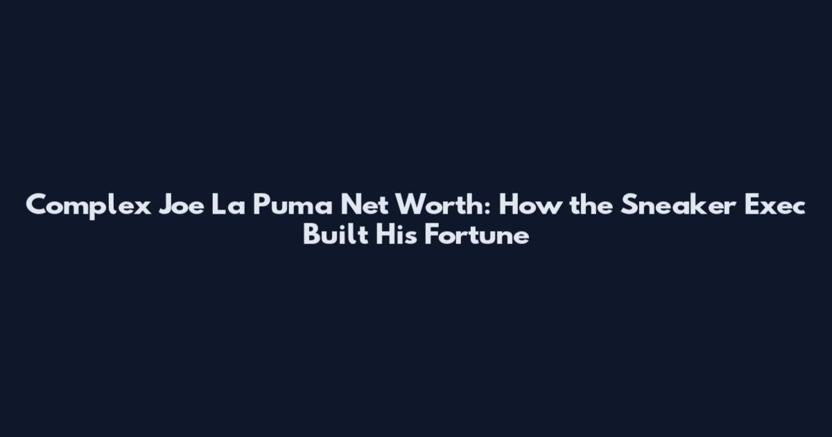 Complex Joe La Puma Net Worth: How the Sneaker Exec Built His Fortune