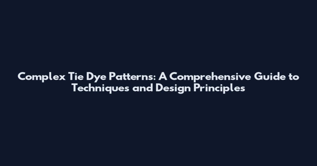 Complex Tie Dye Patterns: A Comprehensive Guide to Techniques and Design Principles