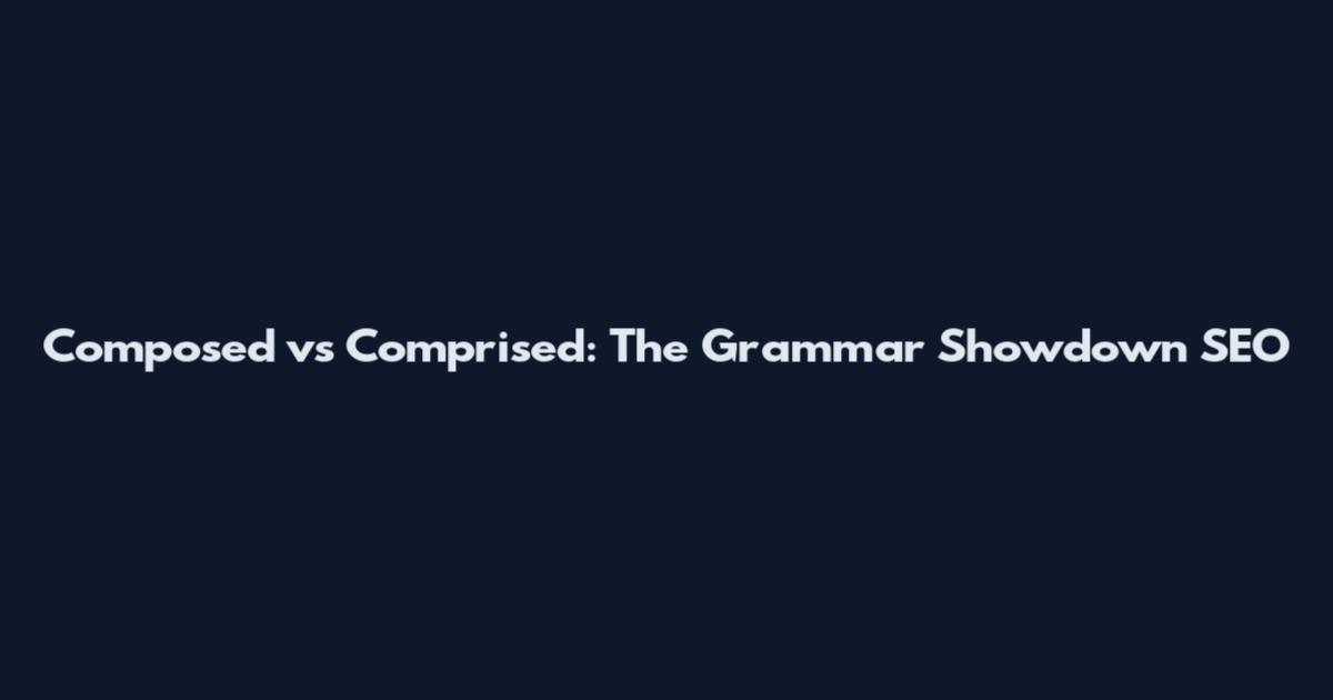 Composed vs Comprised: The Grammar Showdown SEO