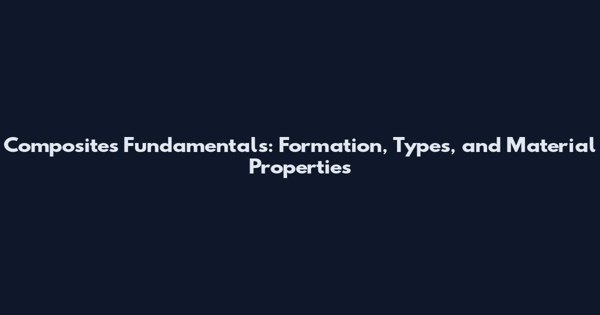 Composites Fundamentals: Formation, Types, and Material Properties