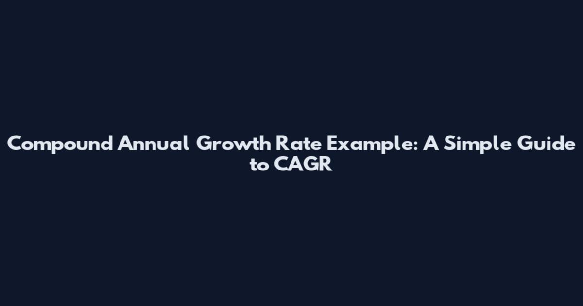 Compound Annual Growth Rate Example: A Simple Guide to CAGR