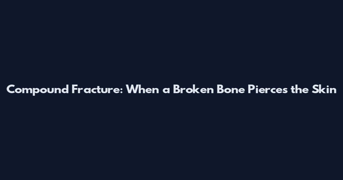 Compound Fracture: When a Broken Bone Pierces the Skin