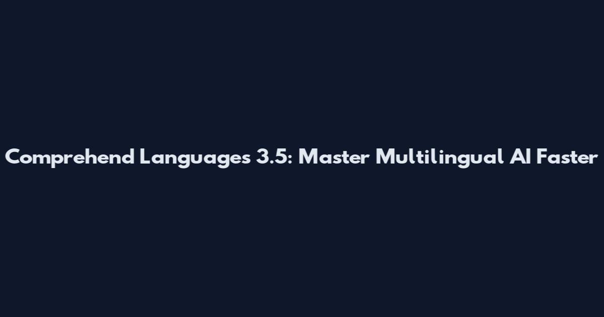 Comprehend Languages 3.5: Master Multilingual AI Faster