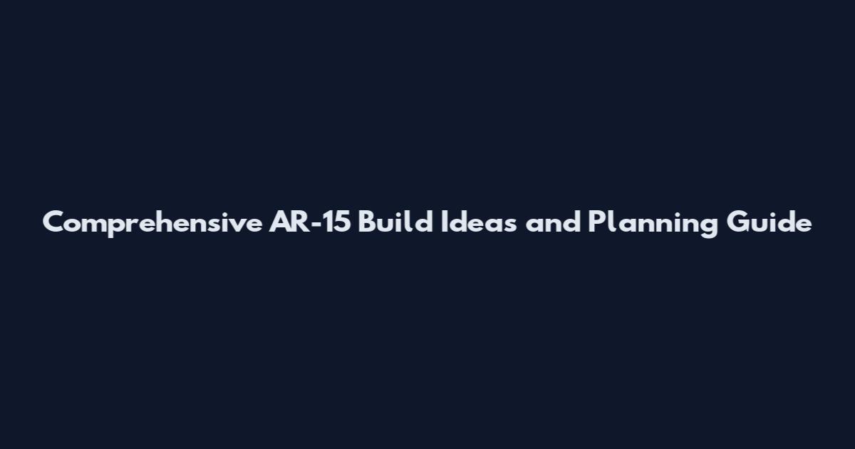 Comprehensive AR-15 Build Ideas and Planning Guide