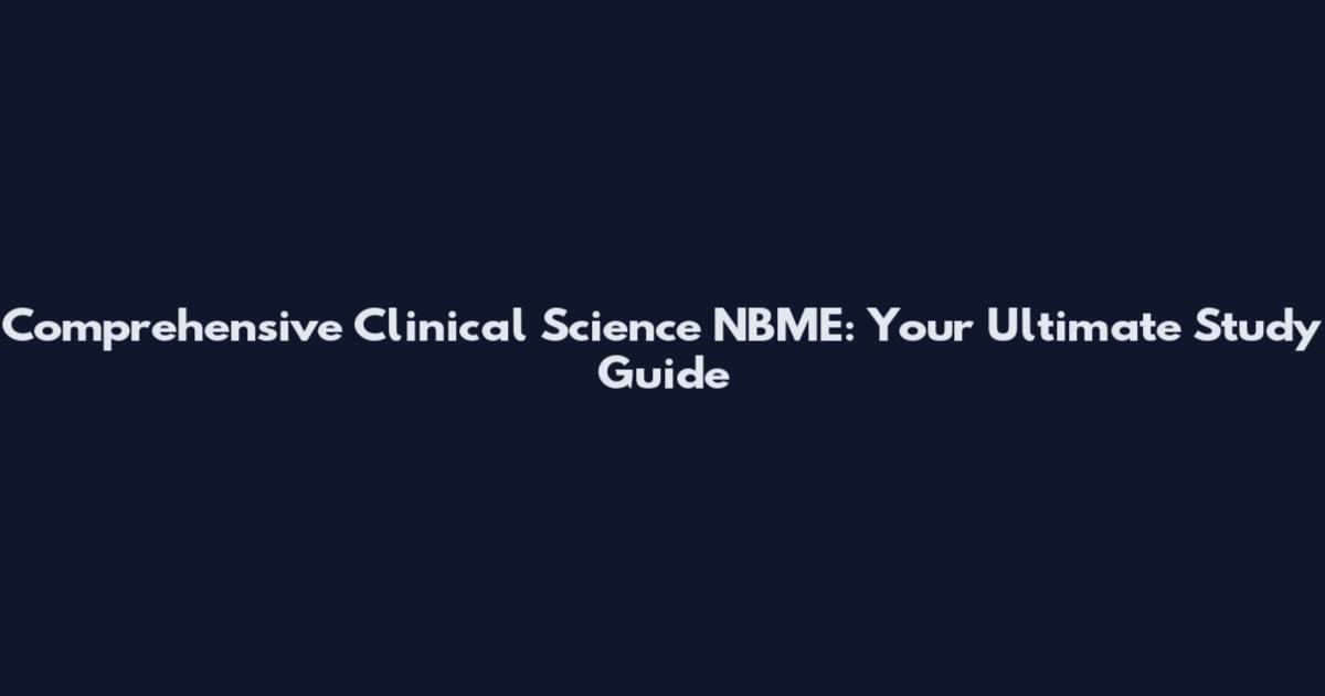 Comprehensive Clinical Science NBME: Your Ultimate Study Guide