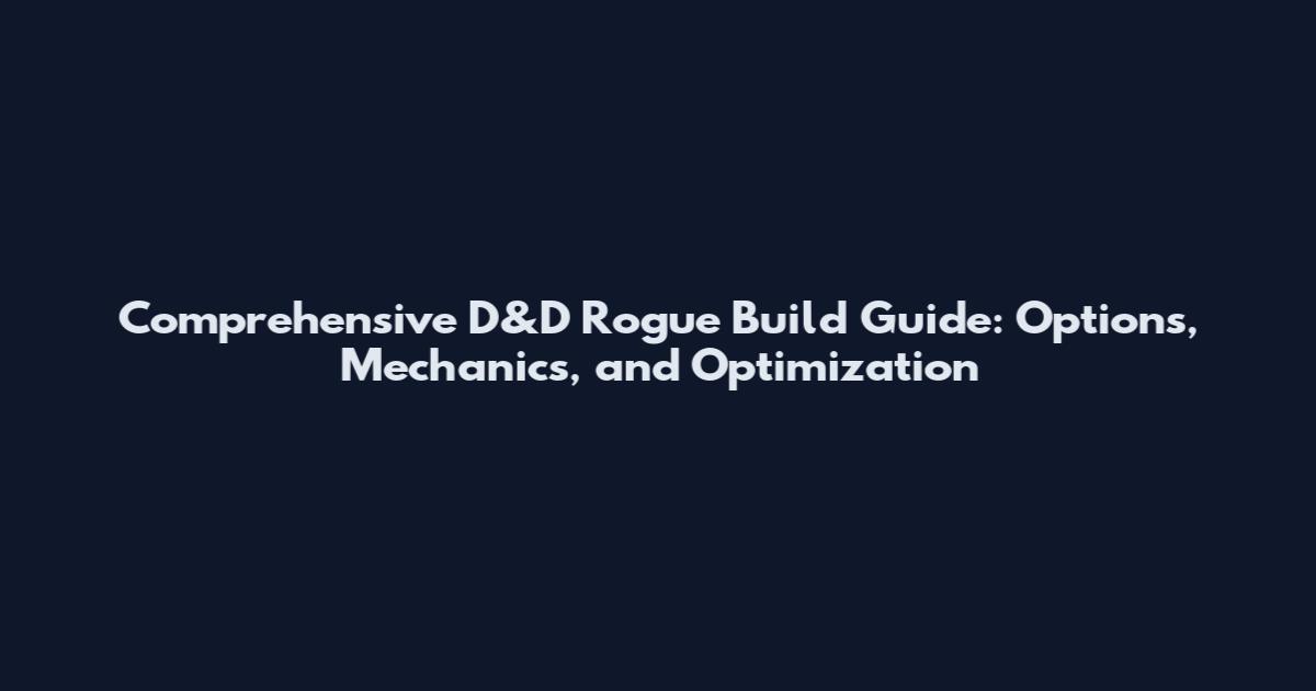 Comprehensive D&D Rogue Build Guide: Options, Mechanics, and Optimization