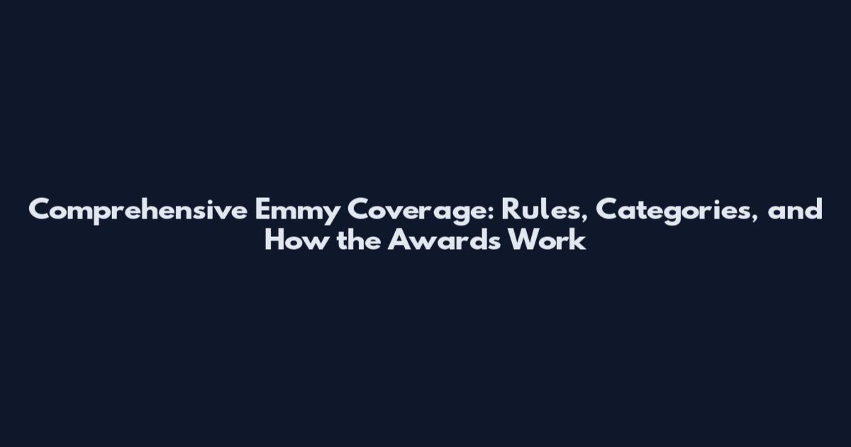 Comprehensive Emmy Coverage: Rules, Categories, and How the Awards Work