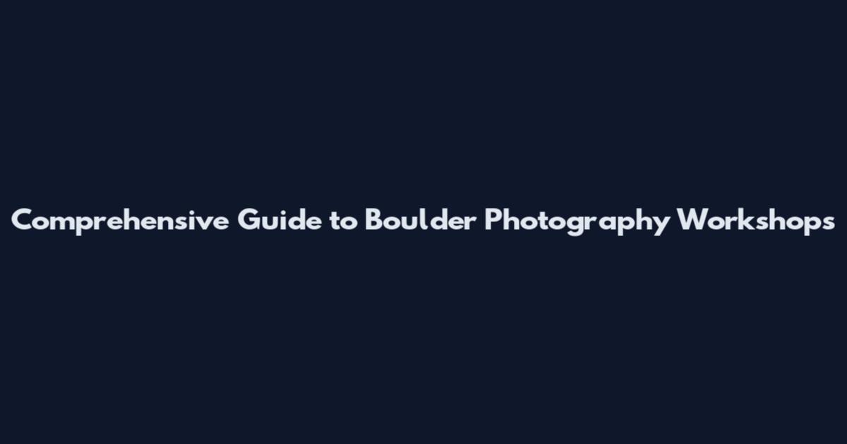 Comprehensive Guide to Boulder Photography Workshops