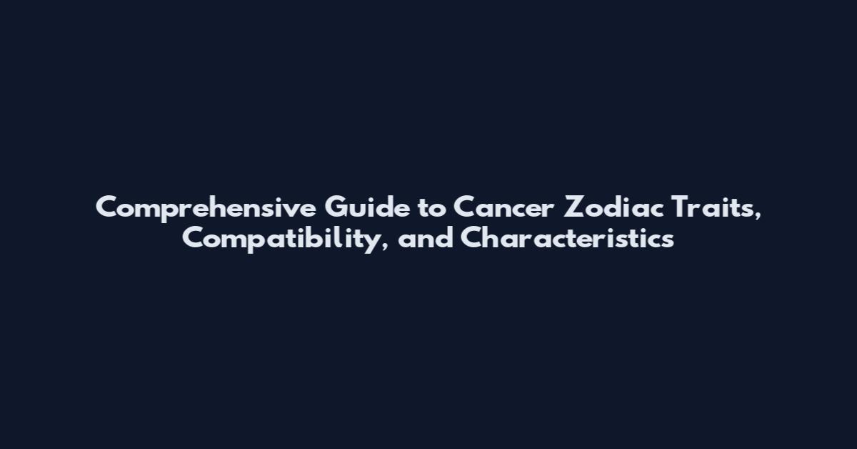 Comprehensive Guide to Cancer Zodiac Traits, Compatibility, and Characteristics